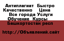 Антиплагиат. Быстро. Качественно. › Цена ­ 10 - Все города Услуги » Обучение. Курсы   . Башкортостан респ.